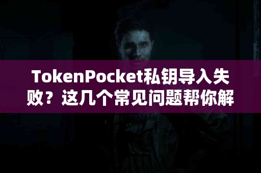 TokenPocket私钥导入失败？这几个常见问题帮你解决