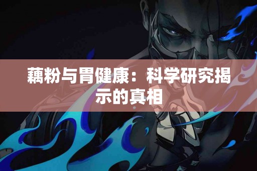 藕粉与胃健康：科学研究揭示的真相