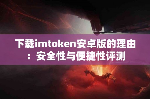 下载imtoken安卓版的理由：安全性与便捷性评测