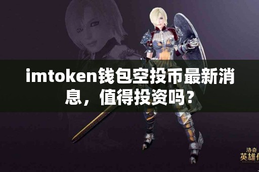imtoken钱包空投币最新消息，值得投资吗？