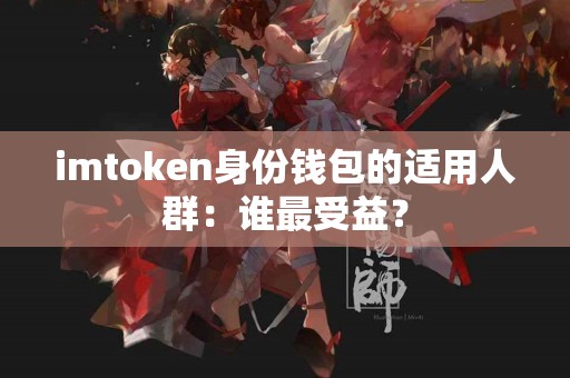 imtoken身份钱包的适用人群：谁最受益？