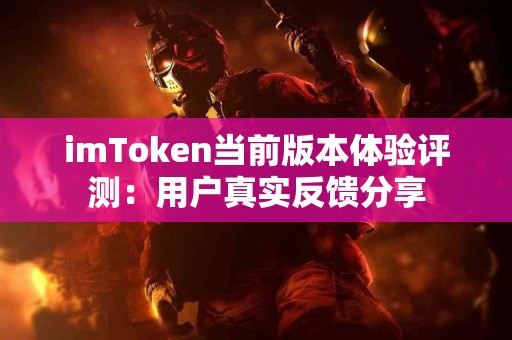 imToken当前版本体验评测：用户真实反馈分享