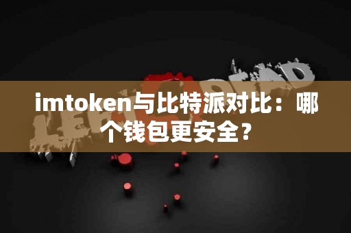 imtoken与比特派对比：哪个钱包更安全？