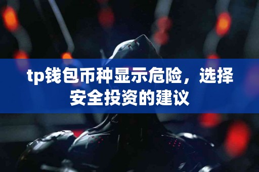 tp钱包币种显示危险，选择安全投资的建议