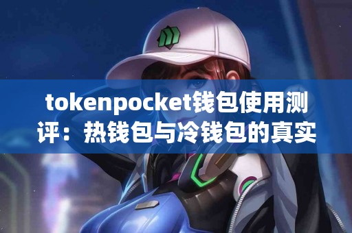 tokenpocket钱包使用测评：热钱包与冷钱包的真实体验