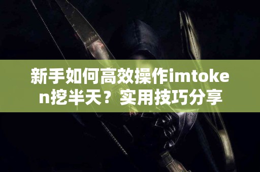 新手如何高效操作imtoken挖半天？实用技巧分享