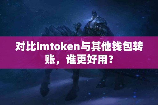 对比imtoken与其他钱包转账，谁更好用？