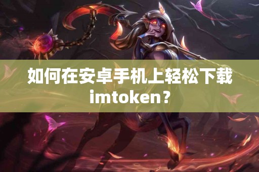 如何在安卓手机上轻松下载imtoken？