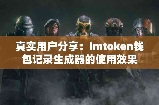 真实用户分享：imtoken钱包记录生成器的使用效果