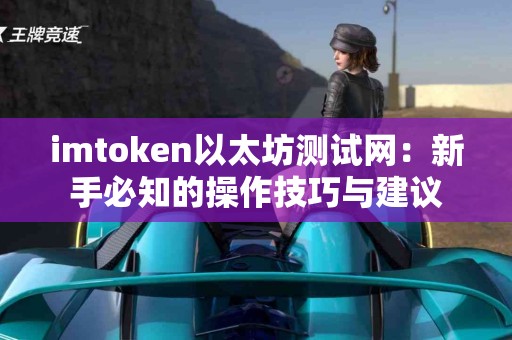 imtoken以太坊测试网：新手必知的操作技巧与建议