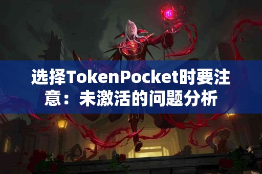 选择TokenPocket时要注意：未激活的问题分析
