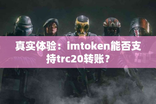 真实体验：imtoken能否支持trc20转账？