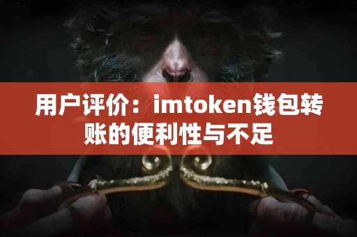 用户评价：imtoken钱包转账的便利性与不足