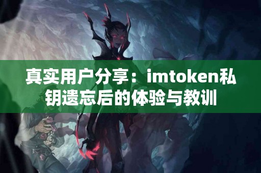 真实用户分享：imtoken私钥遗忘后的体验与教训