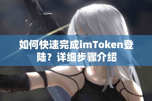 如何快速完成imToken登陆？详细步骤介绍