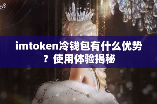 imtoken冷钱包有什么优势？使用体验揭秘