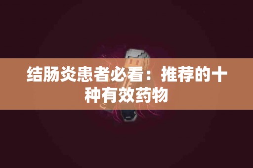结肠炎患者必看：推荐的十种有效药物