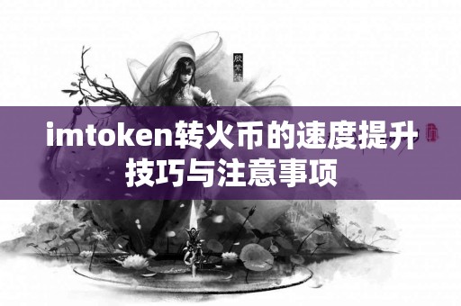 imtoken转火币的速度提升技巧与注意事项