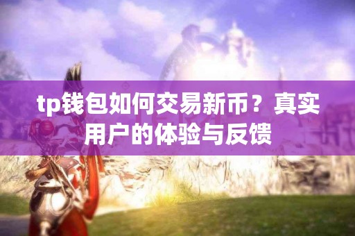 tp钱包如何交易新币？真实用户的体验与反馈