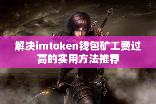 解决imtoken钱包矿工费过高的实用方法推荐