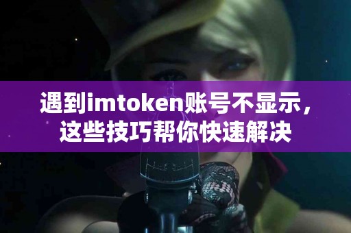 遇到imtoken账号不显示，这些技巧帮你快速解决