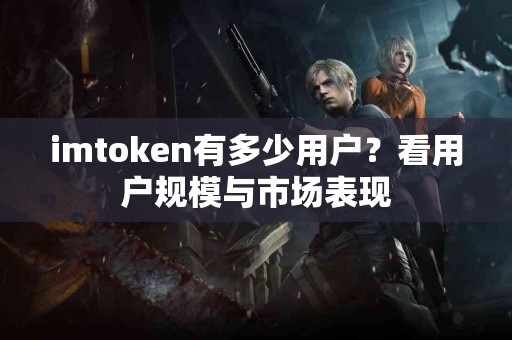imtoken有多少用户？看用户规模与市场表现