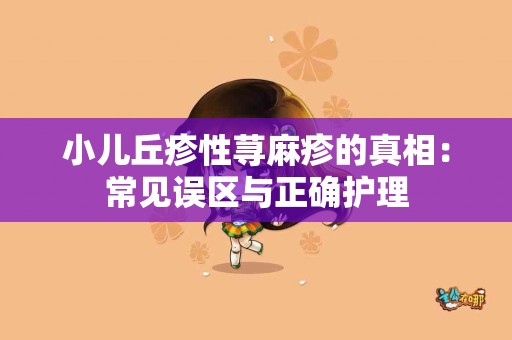 小儿丘疹性荨麻疹的真相：常见误区与正确护理