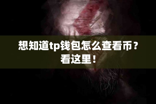 想知道tp钱包怎么查看币？看这里！