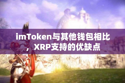 imToken与其他钱包相比，XRP支持的优缺点