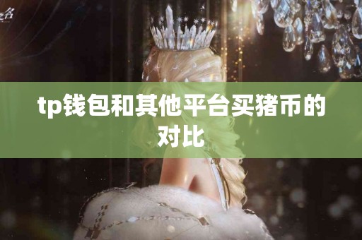 tp钱包和其他平台买猪币的对比