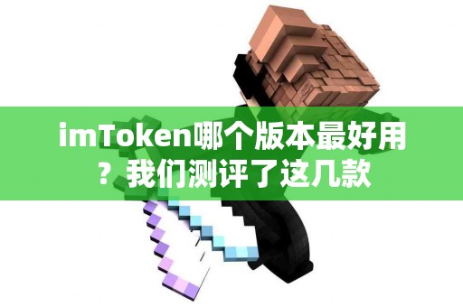 imToken哪个版本最好用？我们测评了这几款