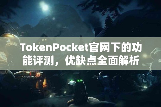 TokenPocket官网下的功能评测，优缺点全面解析