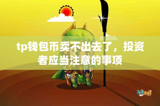 tp钱包币卖不出去了，投资者应当注意的事项