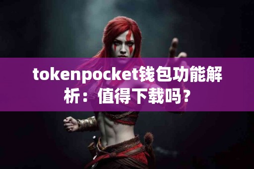 tokenpocket钱包功能解析：值得下载吗？