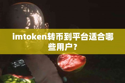 imtoken转币到平台适合哪些用户？