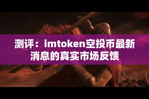 测评：imtoken空投币最新消息的真实市场反馈