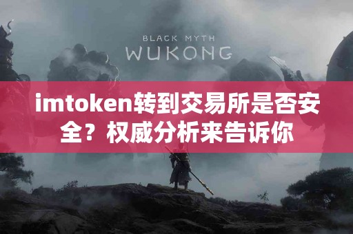 imtoken转到交易所是否安全？权威分析来告诉你