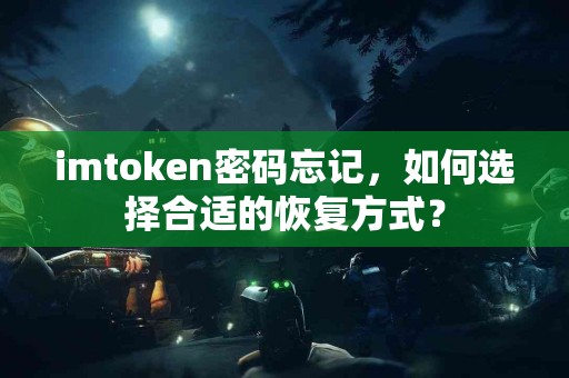 imtoken密码忘记，如何选择合适的恢复方式？