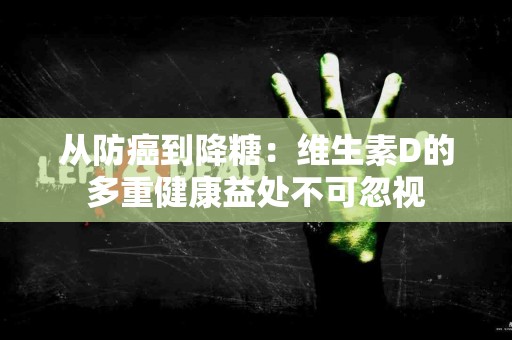 从防癌到降糖：维生素D的多重健康益处不可忽视
