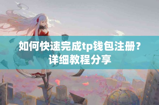 如何快速完成tp钱包注册？详细教程分享