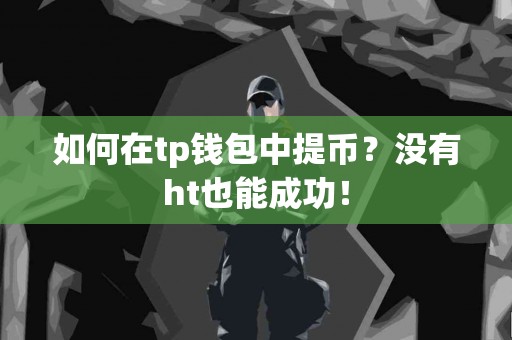如何在tp钱包中提币？没有ht也能成功！