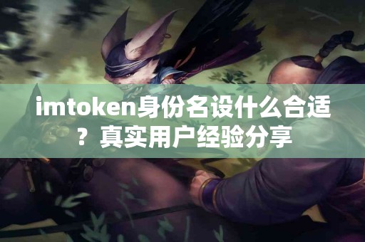 imtoken身份名设什么合适？真实用户经验分享
