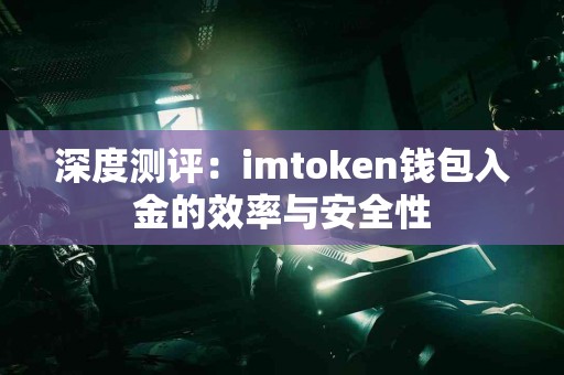 深度测评：imtoken钱包入金的效率与安全性