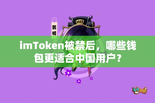 imToken被禁后，哪些钱包更适合中国用户？