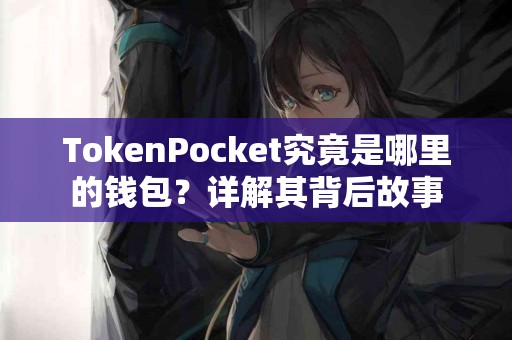 TokenPocket究竟是哪里的钱包？详解其背后故事