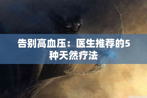 告别高血压：医生推荐的5种天然疗法