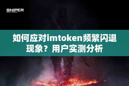 如何应对imtoken频繁闪退现象？用户实测分析