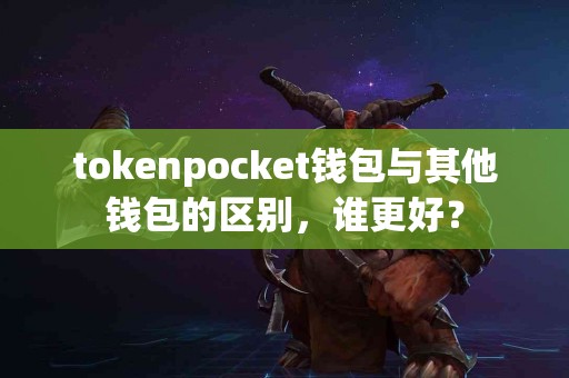 tokenpocket钱包与其他钱包的区别，谁更好？