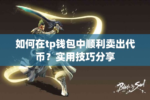 如何在tp钱包中顺利卖出代币？实用技巧分享
