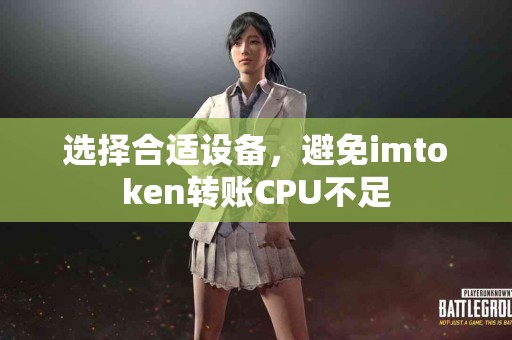 选择合适设备，避免imtoken转账CPU不足